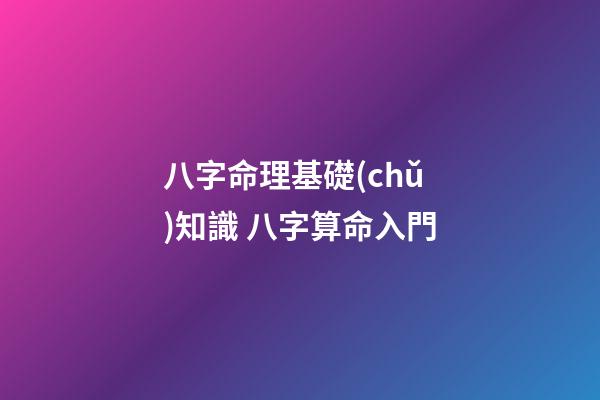 八字命理基礎(chǔ)知識 八字算命入門